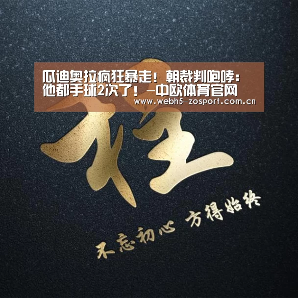 瓜迪奥拉疯狂暴走!朝裁判咆哮:他都手球2次了!-中欧体育官网(图1) 中欧体育平台