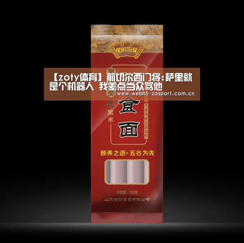 【zoty体育】前切尔西门将:萨里就是个机器人 我差点当众骂他(图1) 中欧体育平台
