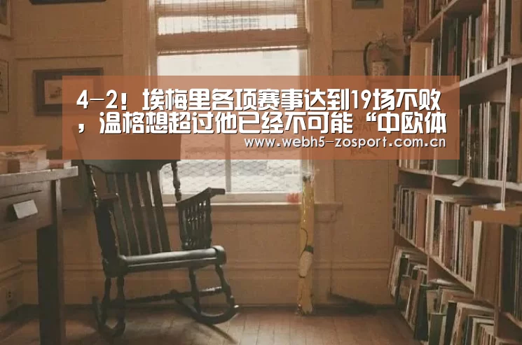 4-2!埃梅里各项赛事达到19场不败,温格想超过他已经不可能“中欧体育官网”(图3) 中欧体育平台