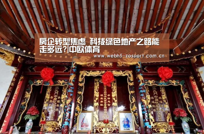 房企转型焦虑 科技绿色地产之路能走多远?|中欧体育(图3) zoty体育